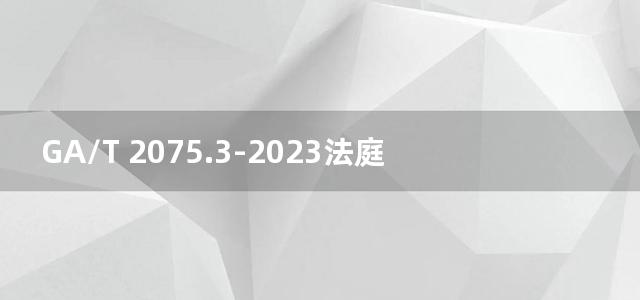 GA/T 2075.3-2023法庭科学 常见易燃液体及其残留物检验 第3部分：热脱附-气相色谱/质谱法